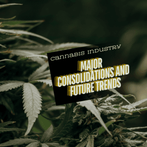 Cannabis Industry Evolution: Major Consolidations and Trends
