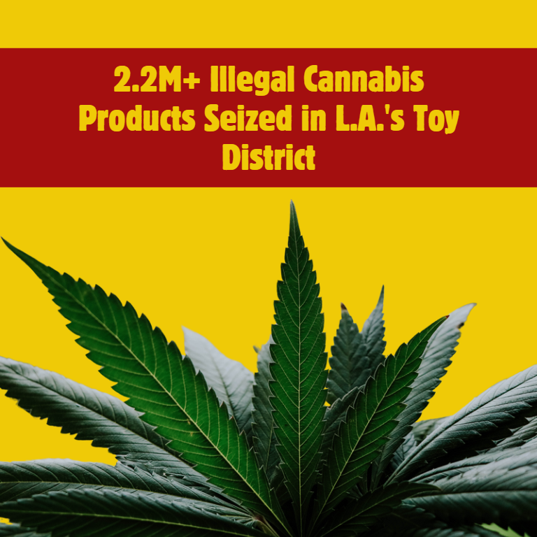 2.2M+ Illegal Cannabis Products Seized in L.A.'s Toy District 2.2M+ Illegal Cannabis Products Seized in L.A.'s Toy District