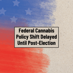 Federal Cannabis Policy Shift Delayed Until Post-Election