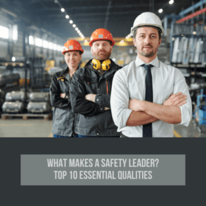 What Makes a Safety Leader? Top 10 Essential Qualities