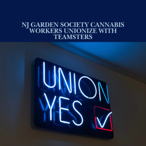 NJ Garden Society Cannabis Workers Unionize with Teamsters